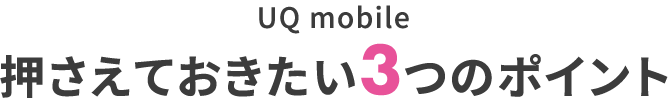 お客様満足度No.1のUQ mobile押さえておきたい3つのポイント