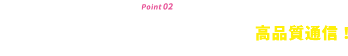 point02繋がる auと同じ回線だから広いエリアで高品質通信!