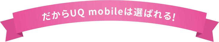 だからUQ mobileは選ばれる!