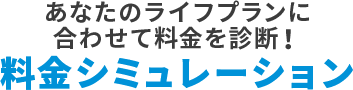 あなたのライフプランに合わせて料金を診断！料金シミュレーション