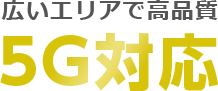 広いエリアで高品質5G対応